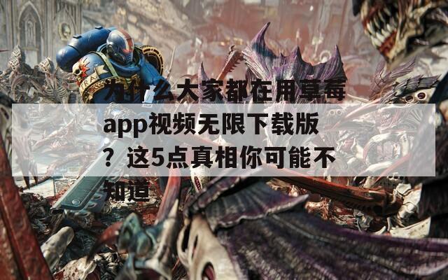 為什么大家都在用草莓a(chǎn)pp視頻無(wú)限下載版？這5點(diǎn)真相你可能不知道