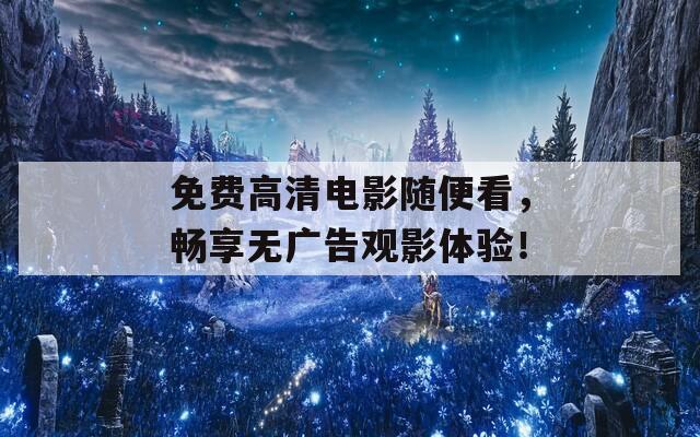 免費(fèi)高清電影隨便看，暢享無廣告觀影體驗(yàn)！