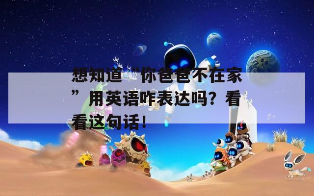 想知道“你爸爸不在家”用英語(yǔ)咋表達(dá)嗎？看看這句話(huà)！