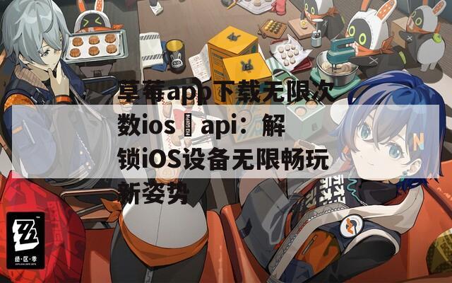 草莓a(chǎn)pp下載無限次數(shù)ios汅api：解鎖iOS設備無限暢玩新姿勢