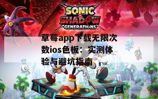 草莓app下載無限次數(shù)ios色板：實測體驗與避坑指南
