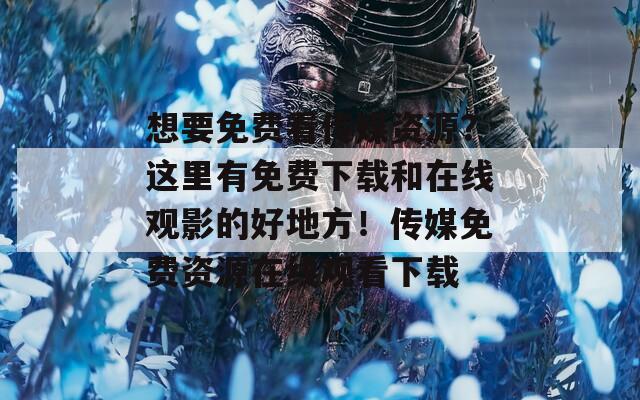 想要免費(fèi)看傳媒資源？這里有免費(fèi)下載和在線觀影的好地方！傳媒免費(fèi)資源在線觀看下載