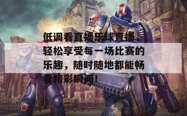 低調(diào)看直播樂球直播，輕松享受每一場(chǎng)比賽的樂趣，隨時(shí)隨地都能暢看精彩瞬間！