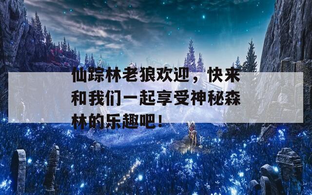 仙蹤林老狼歡迎，快來(lái)和我們一起享受神秘森林的樂(lè)趣吧！