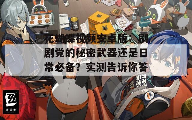 花蝴蝶視頻安卓版：刷劇黨的秘密武器還是日常必備？實測告訴你答案