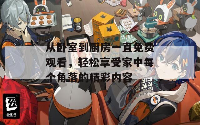 從臥室到廚房一直免費(fèi)觀看，輕松享受家中每個(gè)角落的精彩內(nèi)容