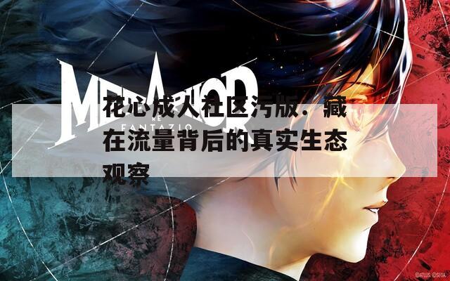 花心成人社區(qū)污版：藏在流量背后的真實生態(tài)觀察