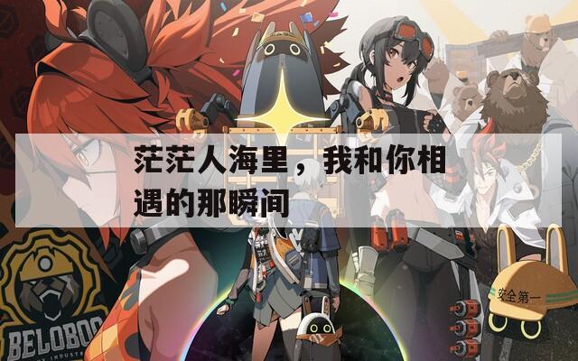 茫茫人海里，我和你相遇的那瞬間