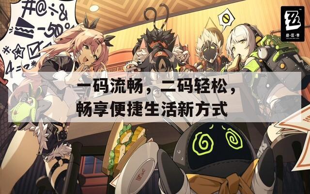 一碼流暢，二碼輕松，暢享便捷生活新方式