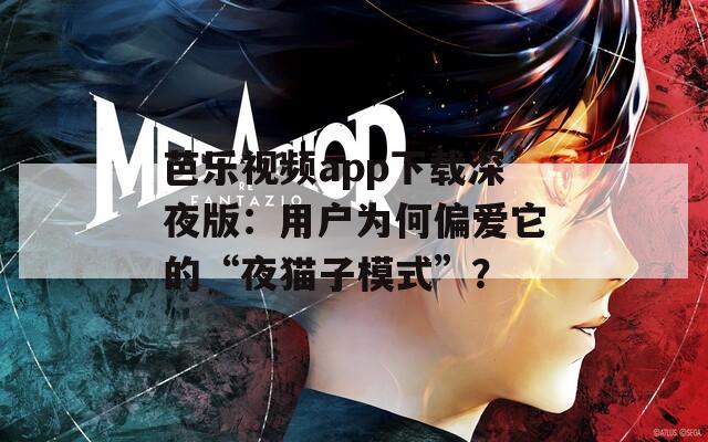 芭樂(lè)視頻app下載深夜版：用戶為何偏愛(ài)它的“夜貓子模式”？