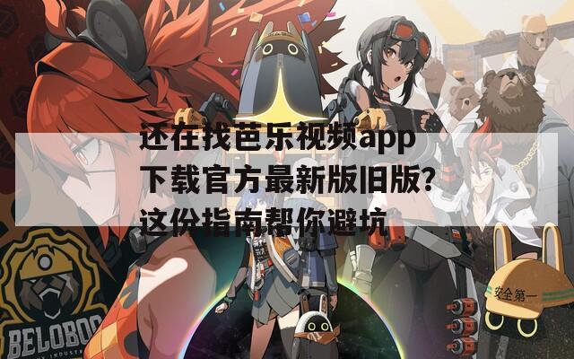 還在找芭樂視頻app下載官方最新版舊版？這份指南幫你避坑