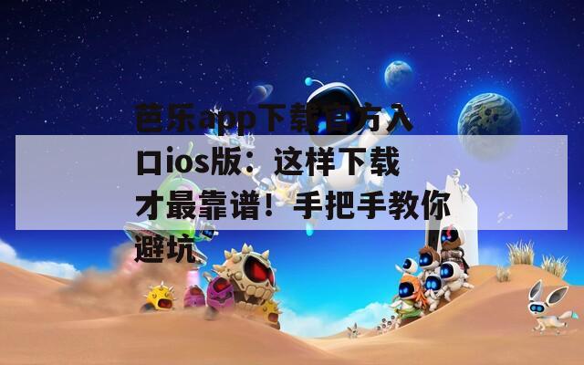芭樂app下載官方入口ios版：這樣下載才最靠譜！手把手教你避坑