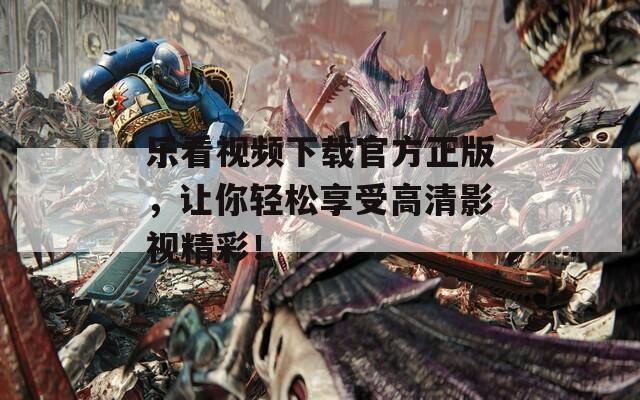 樂看視頻下載官方正版，讓你輕松享受高清影視精彩！