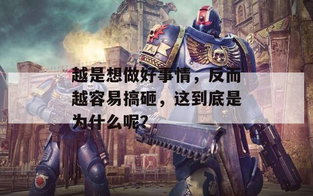 越是想做好事情，反而越容易搞砸，這到底是為什么呢？