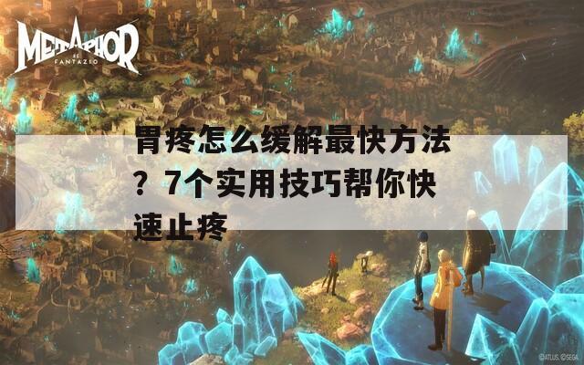 胃疼怎么緩解最快方法？7個(gè)實(shí)用技巧幫你快速止疼