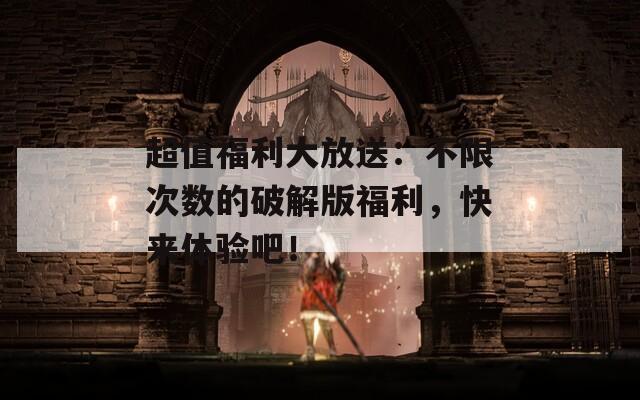 超值福利大放送：不限次數(shù)的破解版福利，快來體驗吧！