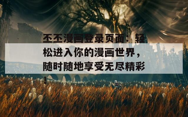 丕丕漫畫登錄頁面：輕松進入你的漫畫世界，隨時隨地享受無盡精彩！