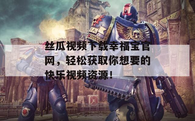 絲瓜視頻下載幸福寶官網(wǎng)，輕松獲取你想要的快樂視頻資源！