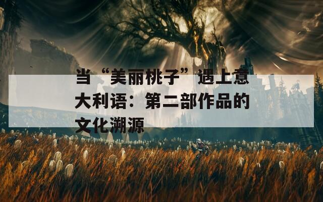 當(dāng)“美麗桃子”遇上意大利語：第二部作品的文化溯源