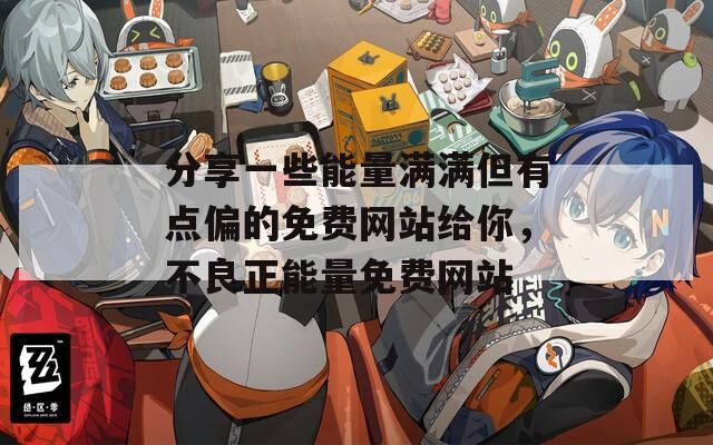 分享一些能量滿滿但有點(diǎn)偏的免費(fèi)網(wǎng)站給你，不良正能量免費(fèi)網(wǎng)站