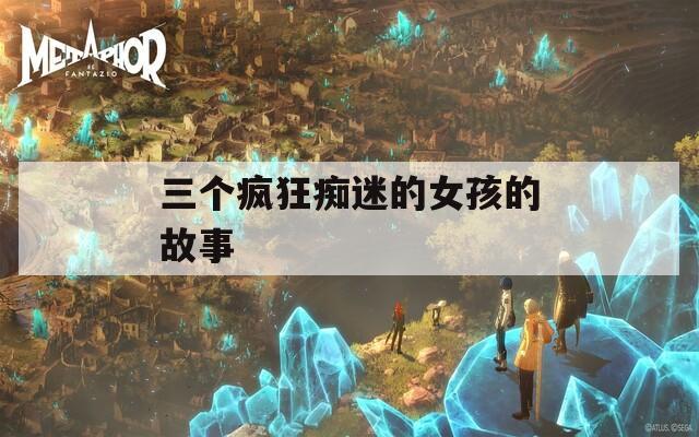 三個瘋狂癡迷的女孩的故事