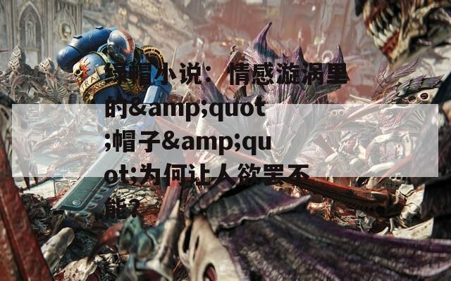 綠帽小說(shuō)：情感漩渦里的&quot;帽子&quot;為何讓人欲罷不能？