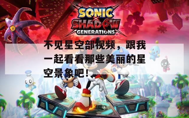 不見星空部視頻，跟我一起看看那些美麗的星空景象吧！