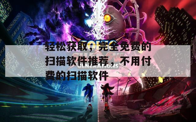 輕松獲取，完全免費(fèi)的掃描軟件推薦，不用付費(fèi)的掃描軟件
