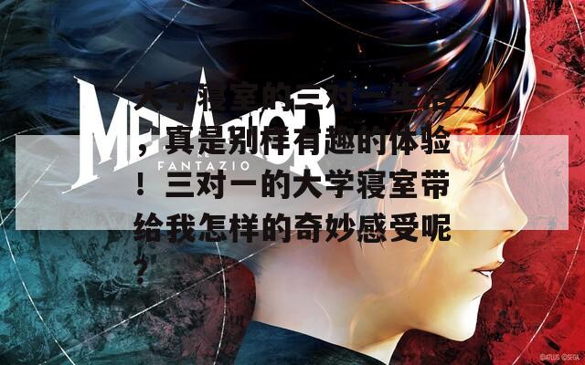 大學(xué)寢室的三對(duì)一生活，真是別樣有趣的體驗(yàn)！三對(duì)一的大學(xué)寢室?guī)Ыo我怎樣的奇妙感受呢？
