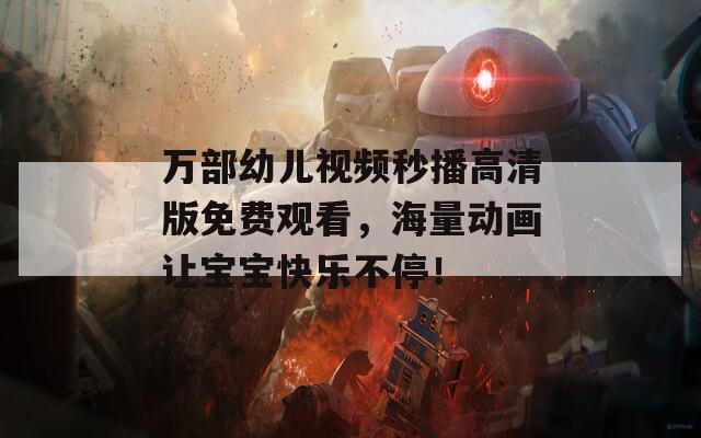 萬部幼兒視頻秒播高清版免費(fèi)觀看，海量動畫讓寶寶快樂不停！