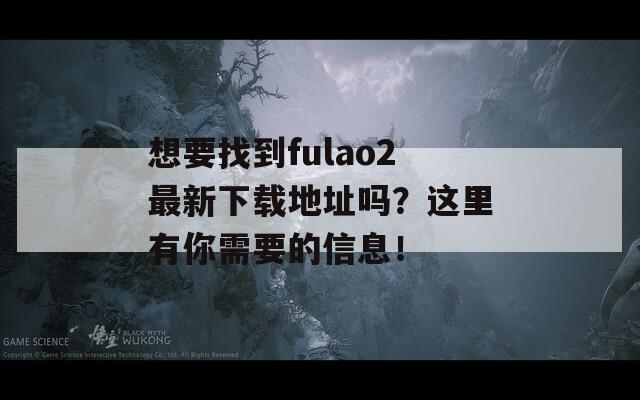 想要找到fulao2最新下載地址嗎？這里有你需要的信息！