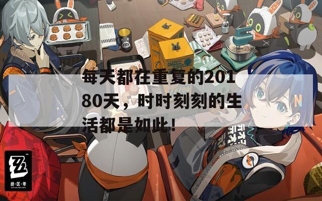 每天都在重復(fù)的20180天，時時刻刻的生活都是如此！