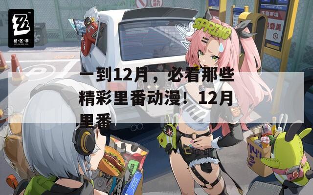 一到12月，必看那些精彩里番動漫！12月里番