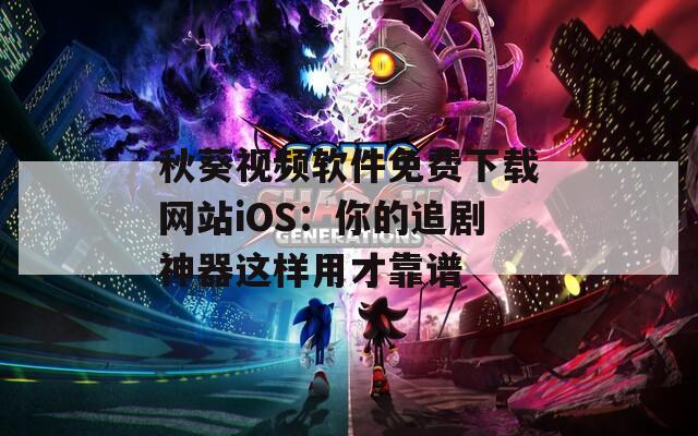 秋葵視頻軟件免費下載網(wǎng)站iOS：你的追劇神器這樣用才靠譜