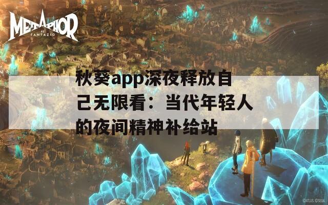 秋葵app深夜釋放自己無限看：當代年輕人的夜間精神補給站