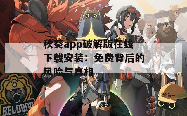 秋葵app破解版在線下載安裝：免費背后的風(fēng)險與真相
