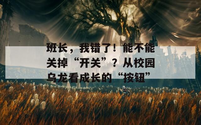 班長，我錯(cuò)了！能不能關(guān)掉“開關(guān)”？從校園烏龍看成長的“按鈕”