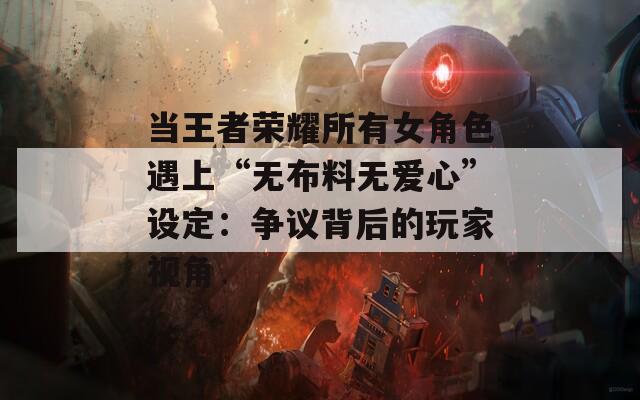 當(dāng)王者榮耀所有女角色遇上“無(wú)布料無(wú)愛(ài)心”設(shè)定：爭(zhēng)議背后的玩家視角