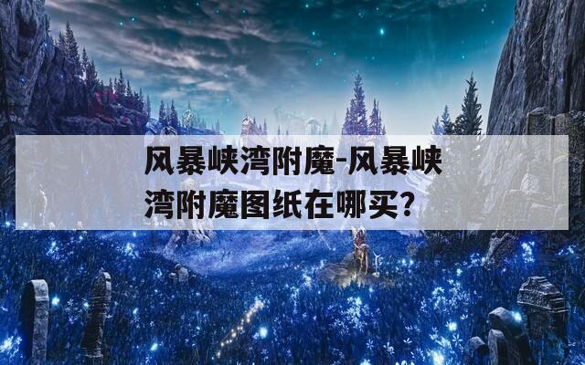 風暴峽灣附魔-風暴峽灣附魔圖紙在哪買？