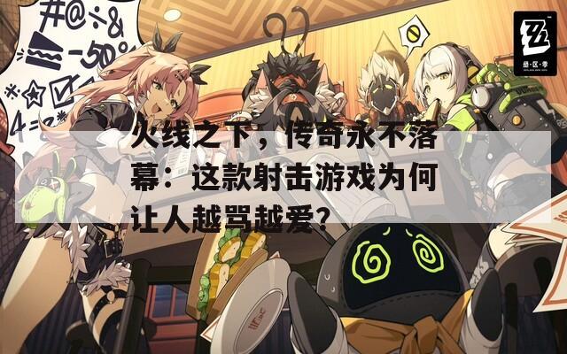 火線之下，傳奇永不落幕：這款射擊游戲?yàn)楹巫屓嗽搅R越愛？