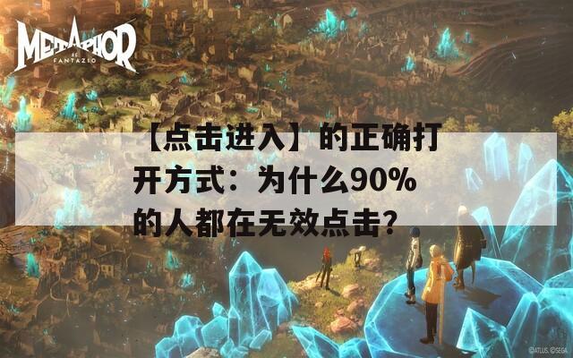 【點擊進(jìn)入】的正確打開方式：為什么90%的人都在無效點擊？