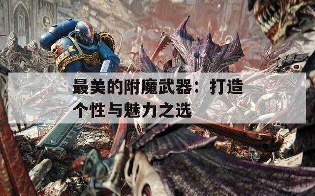 最美的附魔武器：打造個性與魅力之選