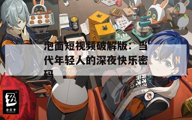 泡面短視頻破解版：當(dāng)代年輕人的深夜快樂密碼