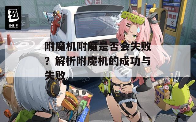 附魔機(jī)附魔是否會(huì)失?。拷馕龈侥C(jī)的成功與失敗
