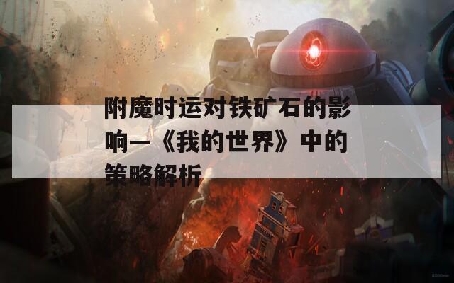 附魔時(shí)運(yùn)對(duì)鐵礦石的影響—《我的世界》中的策略解析