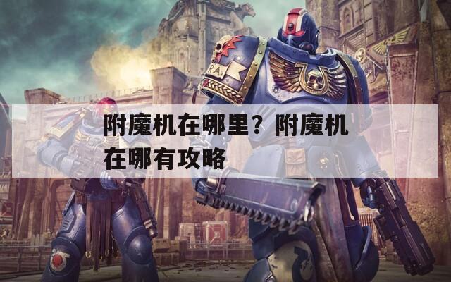 附魔機在哪里？附魔機在哪有攻略