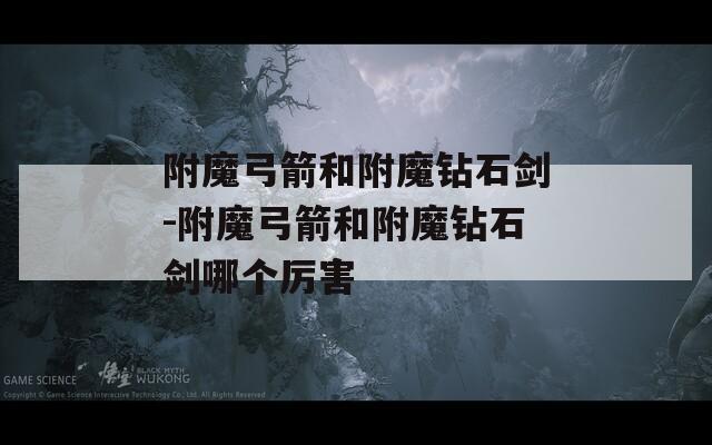 附魔弓箭和附魔鉆石劍-附魔弓箭和附魔鉆石劍哪個(gè)厲害