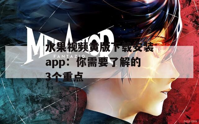 水果視頻黃版下載安裝app：你需要了解的3個重點