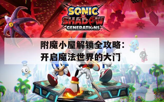 附魔小屋解鎖全攻略：開啟魔法世界的大門