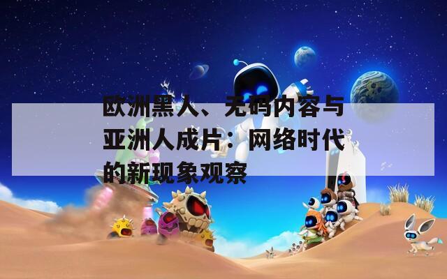 歐洲黑人、無碼內(nèi)容與亞洲人成片：網(wǎng)絡(luò)時(shí)代的新現(xiàn)象觀察